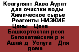 Коагулянт Аква Аурат 30 для очистки воды. Химическое сырье.Реагенты.НИЗКИЕ Цены › Цена ­ 100 - Башкортостан респ., Белокатайский р-н, Ашай д. Услуги » Для дома   